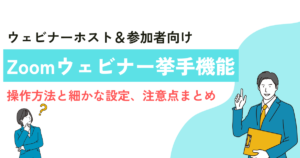 【ホスト＆参加者向け】Zoomウェビナーの挙手機能の操作方法と細かな設定、注意点まとめ