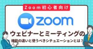 【初心者向け】ZoomウェビナーとZoomミーティングの違いをわかりやすく解説