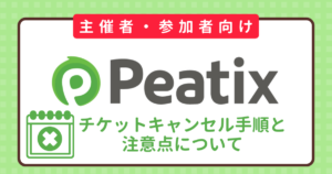 【主催者・参加者】Peatixのチケットキャンセル手順と注意点について