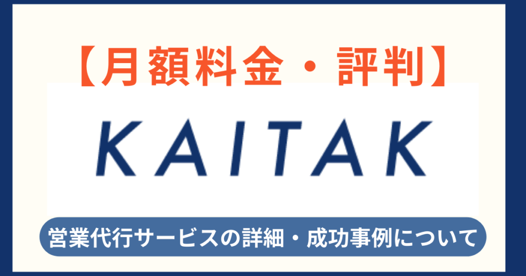 【月額料金・評判】KAITAKの営業代行サービスって、どうなの？気になる詳細や成功事例について