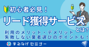 【初心者必見】リード獲得サービスとは？利用のメリット・デメリットと失敗しない業者選びのポイント