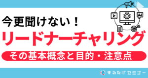 【今更聞けない！】リードナーチャリングとは？その基本概念と目的、注意点を徹底解説！