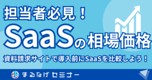 【担当者必見】SaaSの相場価格や料金は？資料請求サイトで導入前にSaaSを比較しよう！