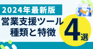 【2024年最新版】営業支援ツールの種類と特徴とおすすめ4選｜導入前に知るべきポイント