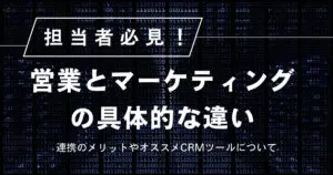 【担当者必見】営業とマーケティングの違いは？連携のメリットやオススメCRMツールについて