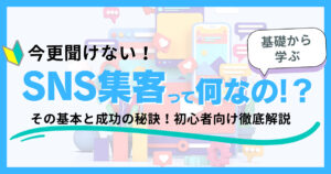 【今更聞けない】SNS集客って何？その基本と成功の秘訣！初心者向け徹底解説