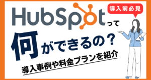 【2025年最新】HubSpotとは？何ができるの？導入メリットと料金プランを徹底解説