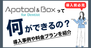 歯科医院必見！Apotool & Boxは何がすごい？気になる機能と導入事例・具体的な料金プランについて