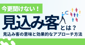 【今更聞けない！】見込み客とは？見込み客の意味と効果的なアプローチ方法とは？