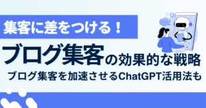 ブログ集客で差をつける！効果的な戦略とブログ集客を加速させるChatGPT活用法も