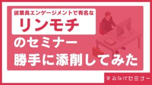 リンクアンドモチベーションのセミナーを勝手に添削してみた！