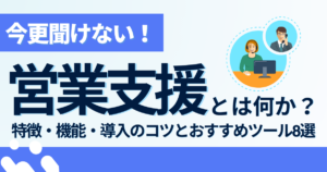 営業支援システムとは？特徴・機能・導入のコツとおすすめツール8選