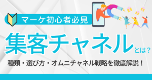 集客チャネルとは？種類・選び方・オムニチャネル戦略を徹底解説！