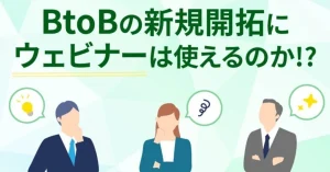 BtoBの新規開拓にウェビナーは使えるのか!?