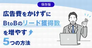 【保存版】広告費をかけずにBtoBのリード獲得数を増やす5つの方法