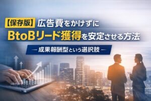 【保存版】広告費をかけずにBtoBリード獲得を安定させる方法｜成果報酬型という選択肢